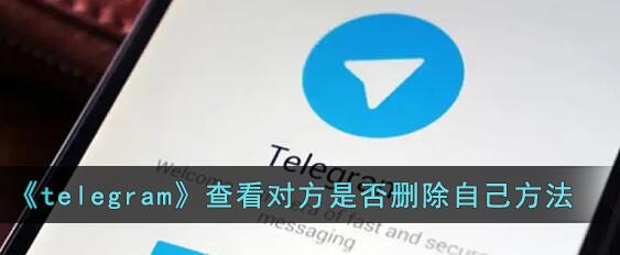 Telegram怎样才能知道是否被删除好友了