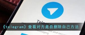 Telegram怎样才能知道是否被删除好友了